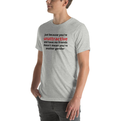 JUST BECAUSE YOU'RE UNATTRACTIVE  t-shirt