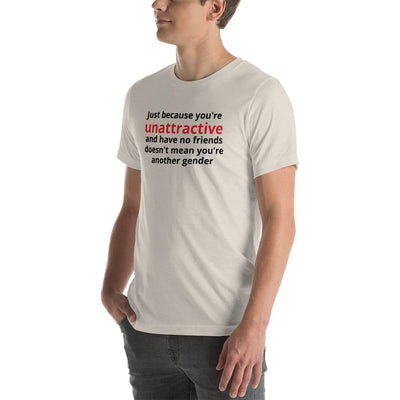 JUST BECAUSE YOU'RE UNATTRACTIVE  t-shirt