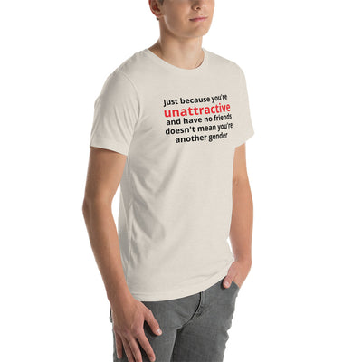 JUST BECAUSE YOU'RE UNATTRACTIVE  t-shirt