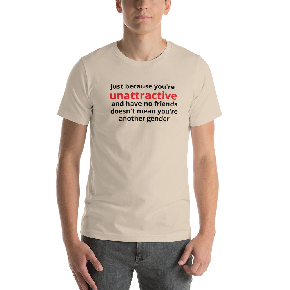 JUST BECAUSE YOU'RE UNATTRACTIVE  t-shirt