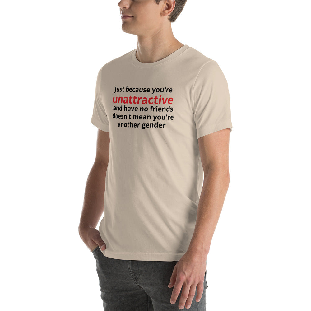 JUST BECAUSE YOU'RE UNATTRACTIVE  t-shirt