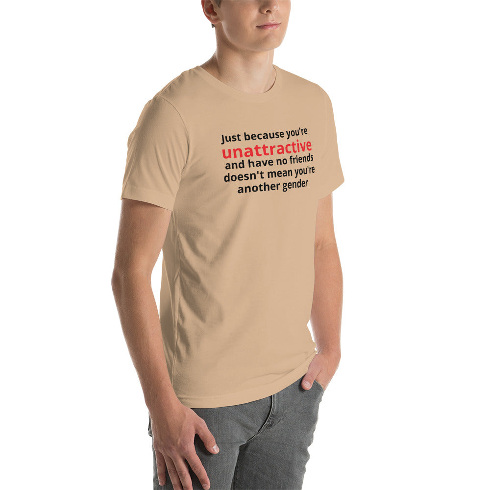 JUST BECAUSE YOU'RE UNATTRACTIVE  t-shirt