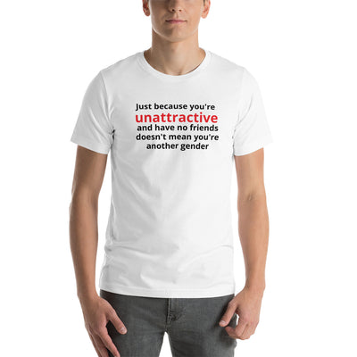 JUST BECAUSE YOU'RE UNATTRACTIVE  t-shirt