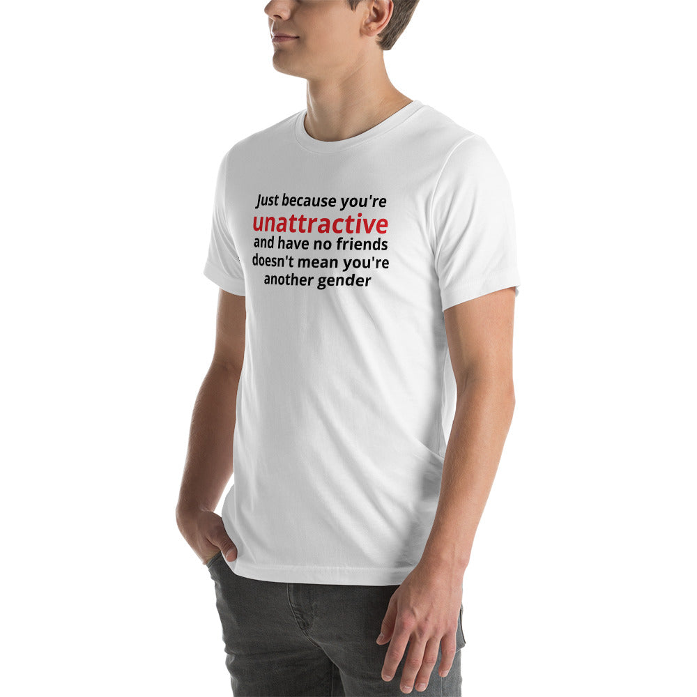 JUST BECAUSE YOU'RE UNATTRACTIVE  t-shirt