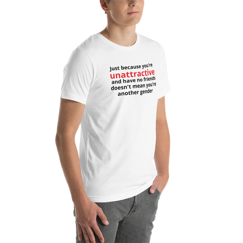 JUST BECAUSE YOU'RE UNATTRACTIVE  t-shirt